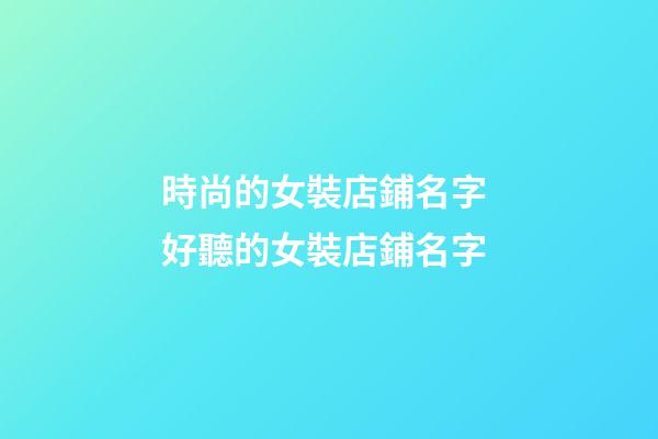 時尚的女裝店鋪名字 好聽的女裝店鋪名字-第1張-店鋪起名-玄機派